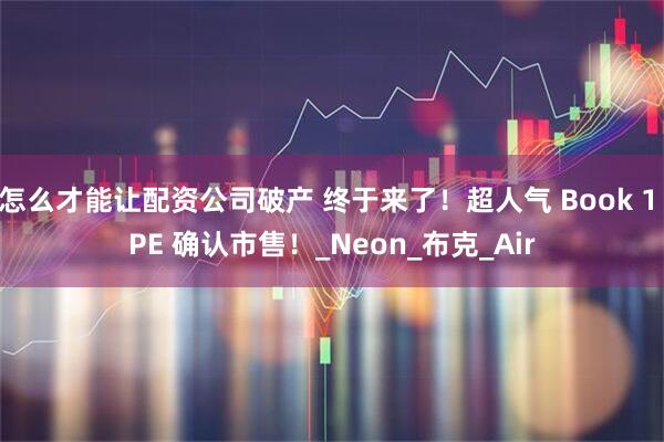 怎么才能让配资公司破产 终于来了！超人气 Book 1 PE 确认市售！_Neon_布克_Air