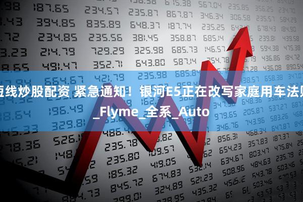 短线炒股配资 紧急通知！银河E5正在改写家庭用车法则_Flyme_全系_Auto