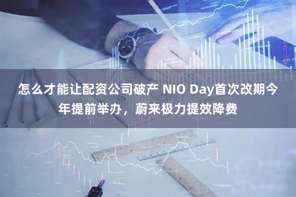 怎么才能让配资公司破产 NIO Day首次改期今年提前举办,蔚来极力提效降费