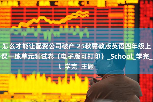 怎么才能让配资公司破产 25秋冀教版英语四年级上册一课一练单元测试卷（电子版可打印）_School_学完_主题