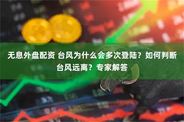 无息外盘配资 台风为什么会多次登陆？如何判断台风远离？专家解答