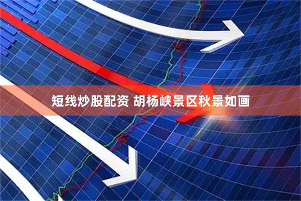 短线炒股配资 胡杨峡景区秋景如画