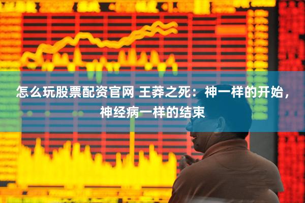 怎么玩股票配资官网 王莽之死：神一样的开始，神经病一样的结束