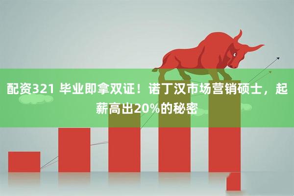 配资321 毕业即拿双证！诺丁汉市场营销硕士，起薪高出20%的秘密