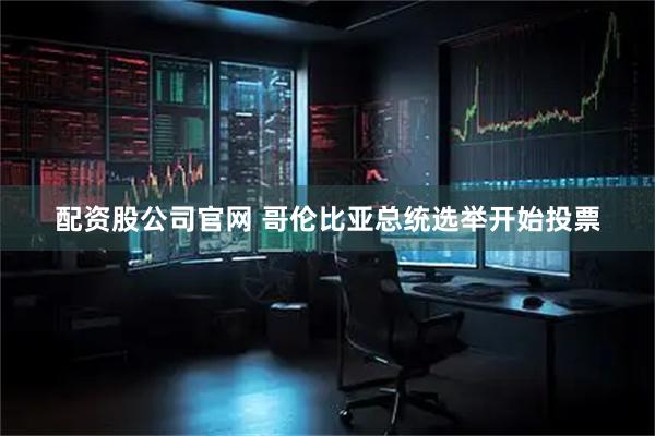 配资股公司官网 哥伦比亚总统选举开始投票
